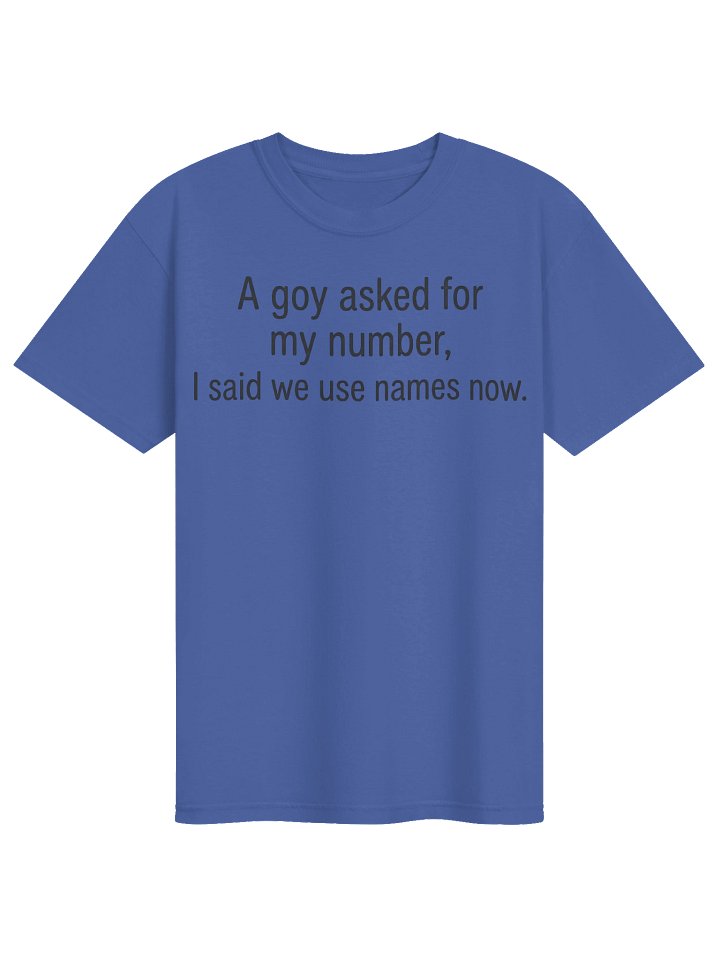 "A goy asked for my number, I said we use names now." T shirt product image (1)