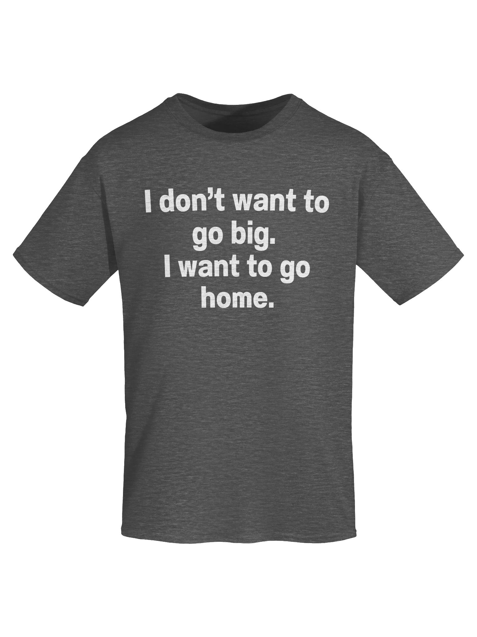 I don't want to go big. I want to go home. Unisex Shirt product image (57)
