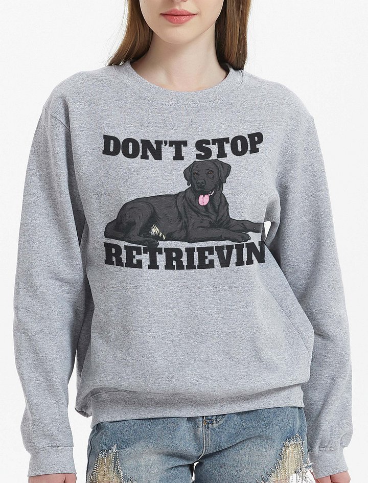 Don't Stop Retrievin' Sweatshirt of a Labrador Retriever(Black) | Funny Shirt for Lab Paw-rents product image (2)