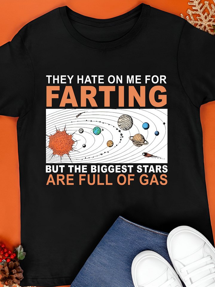 They Hate On Me For Farting But The Biggest Stars Are Full Of Gas Shirt product image (1)