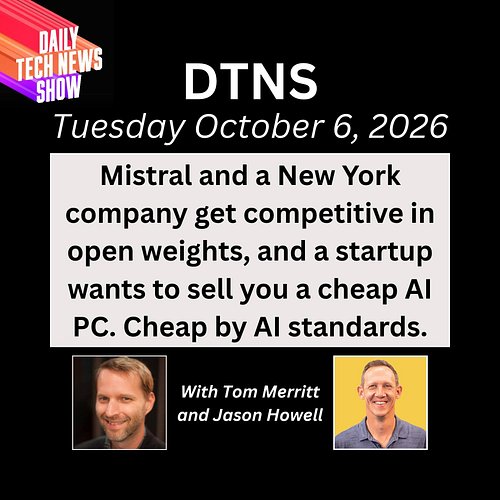 Open Weights Aren’t Just Chinese Anymore - DTNS for Tuesday October 6, 2026 with Tom Merritt and Jason Howell. Mistral and a ...