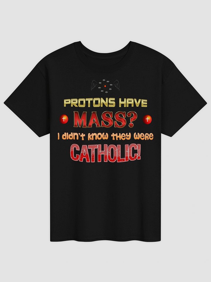 Protons have mass? I didn't know they were Catholic T-shirt product image (1)