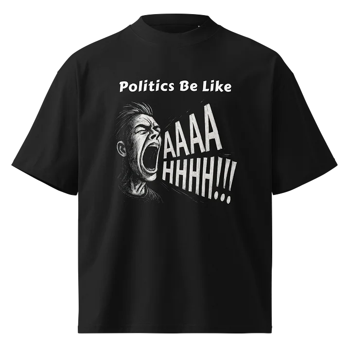 Politics Be Like AAAAHHHH!!! - Funny Meme T-Shirt - Stanley/Stella Unisex Organic Oversized T-Shirt SATU020 product image (2)