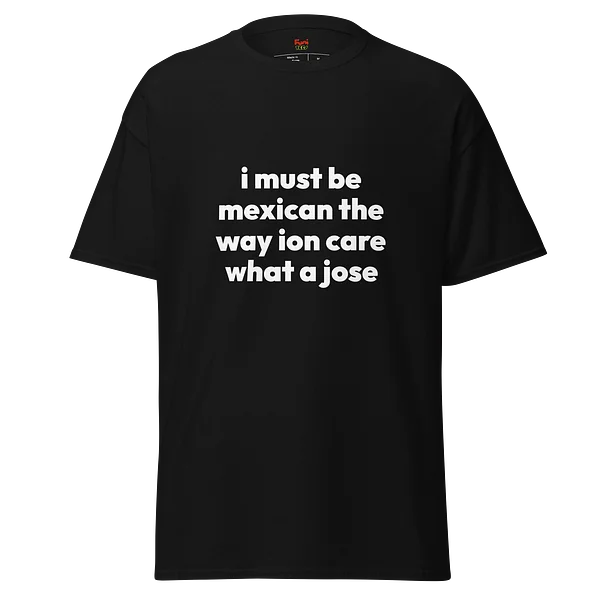 i must be mexican the way ion care what a jose - Black