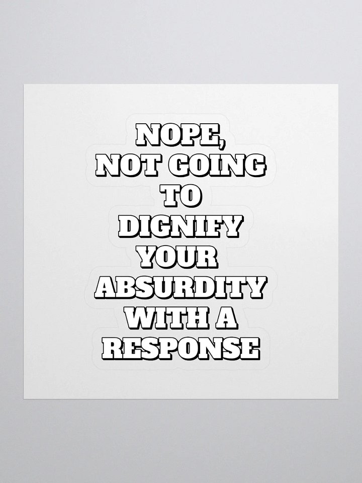 Nope, Not Going To Diginfy Your Absurdity With A Response Sticker product image (1)