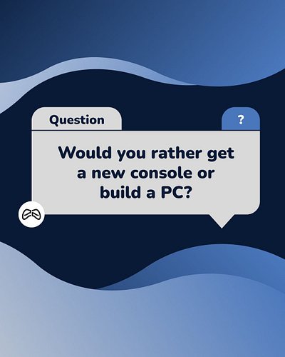 Would you rather get a new console or build a PC?