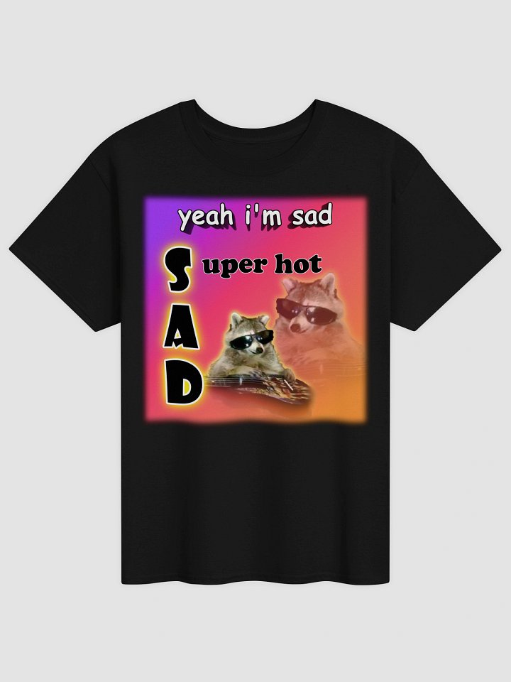 Yeah I'm sad... super hot T-shirt product image (5)