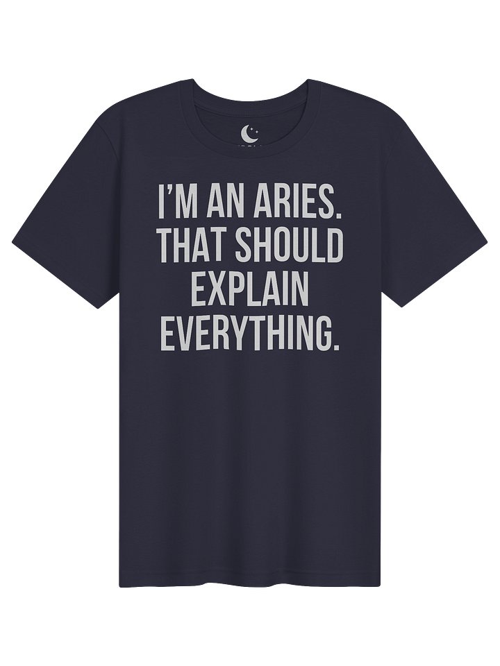 I'M AN ARIES. THAT SHOULD EXPLAIN EVERYTHING. UNISEX T-SHIRT product image (71)