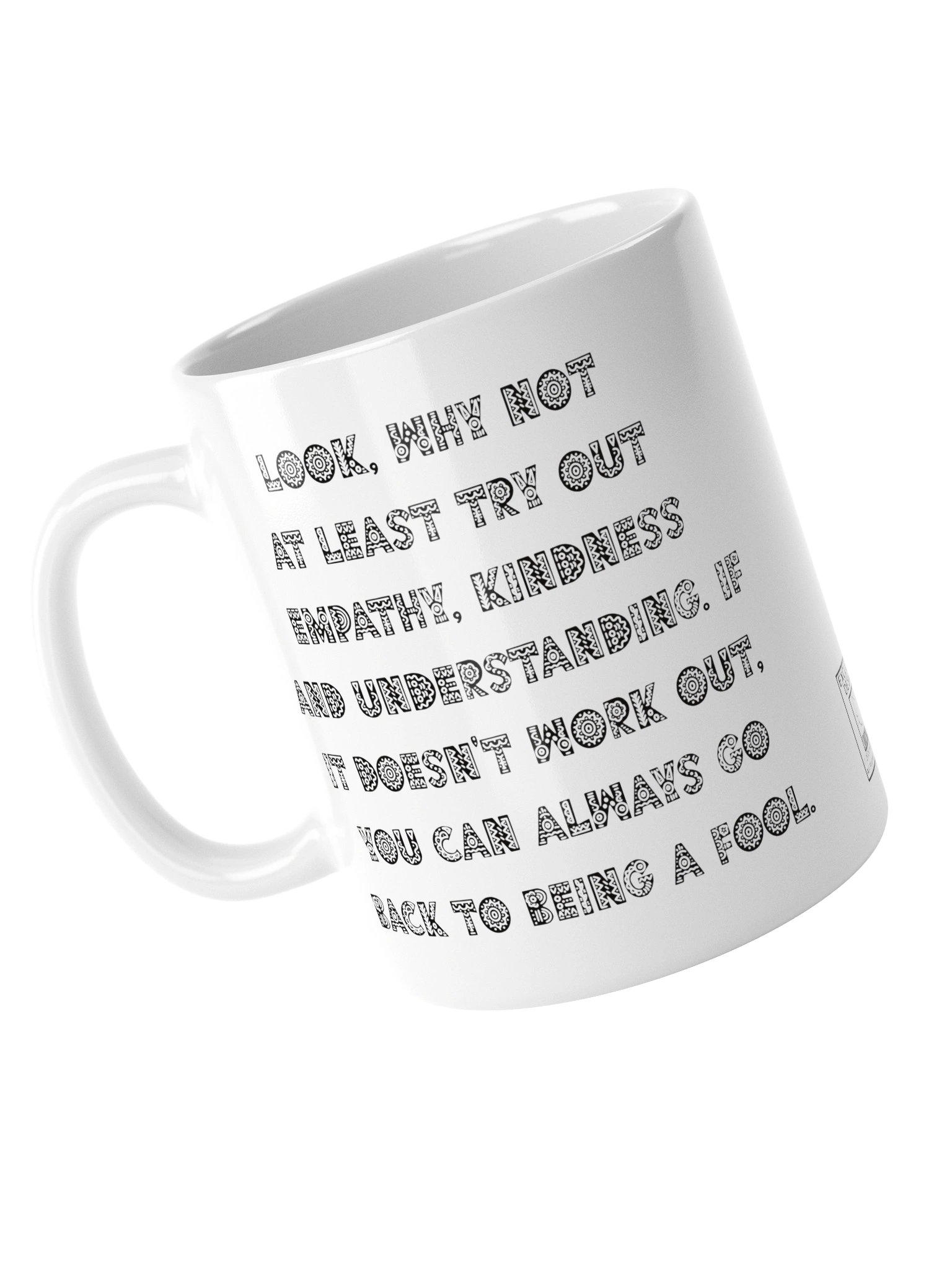 High quality white ceramic mug says: "Look, why not at least try out empathy, kindness and understanding. If it doesn't work out, you can always go back to being a fool" product image (13)