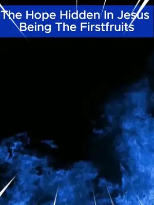 The Hope Hidden in Jesus Being the Firstfruits