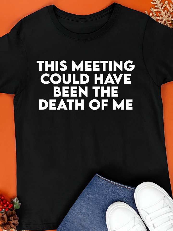 This Meeting Could Have Been the Death of Me Shirt product image (1)