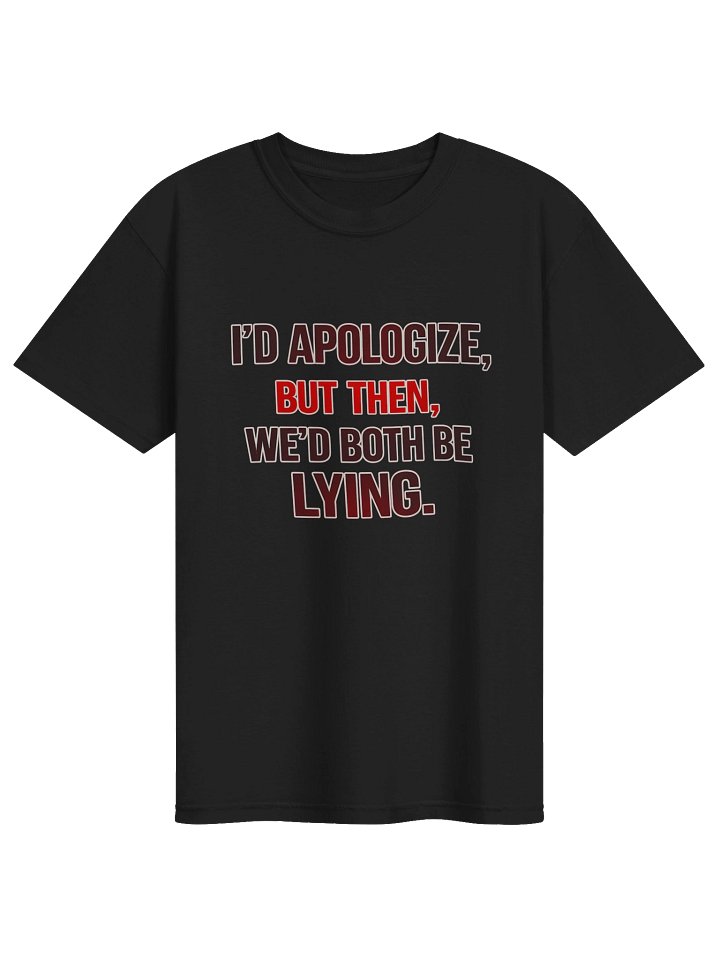 I’d apologize, but then we’d both be lying T-Shirt product image (3)