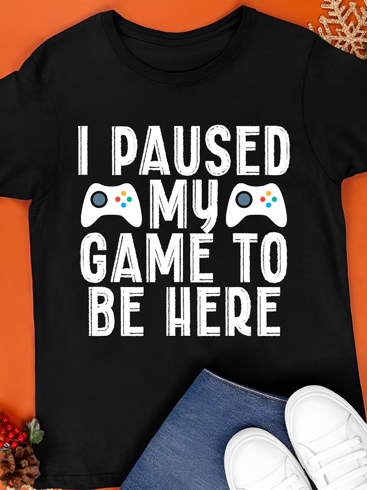 I Paused My Game To Be Here Shirt product image (1)