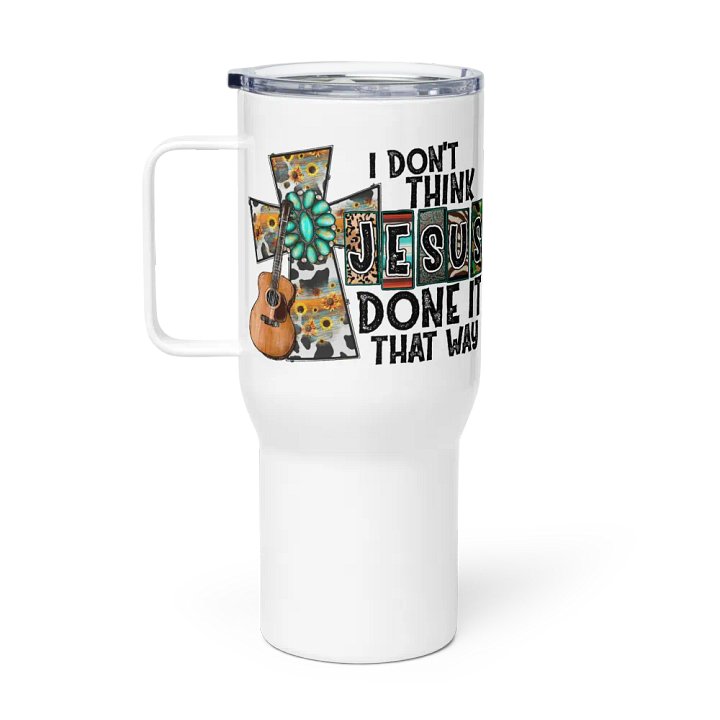 I Don't Think Jesus Done It That Way - Travel Mug w/ Handle product image (1)