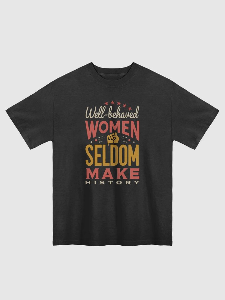 Well-Behaved Women Seldom Make History – Feminist Empowerment Oversized Tee product image (1)