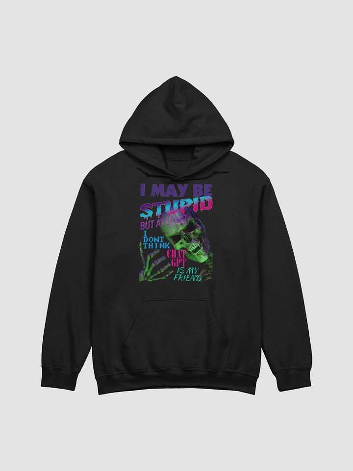 I MAY BE STUPID (BUT AT LEAST I DONT THINK CHAT GPT IS MY FRIEND) DA HOODY product image (1)