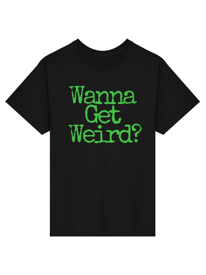 Wanna Get Weird T Shirt (Front) product image (1)