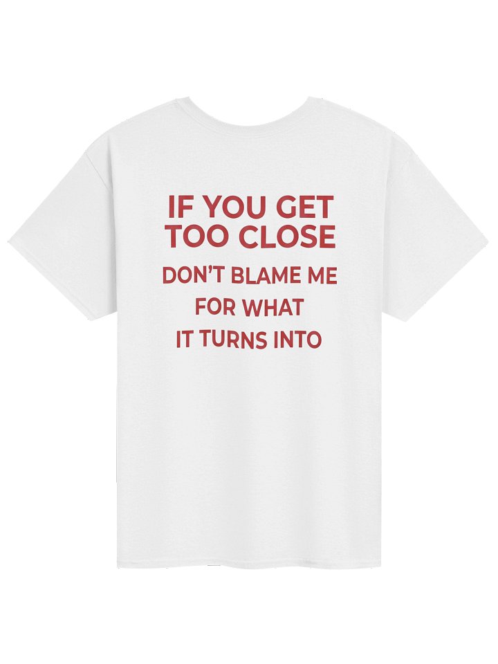 If You Get Too Close Don’t Blame Me T-Shirt (Back Print) product image (41)