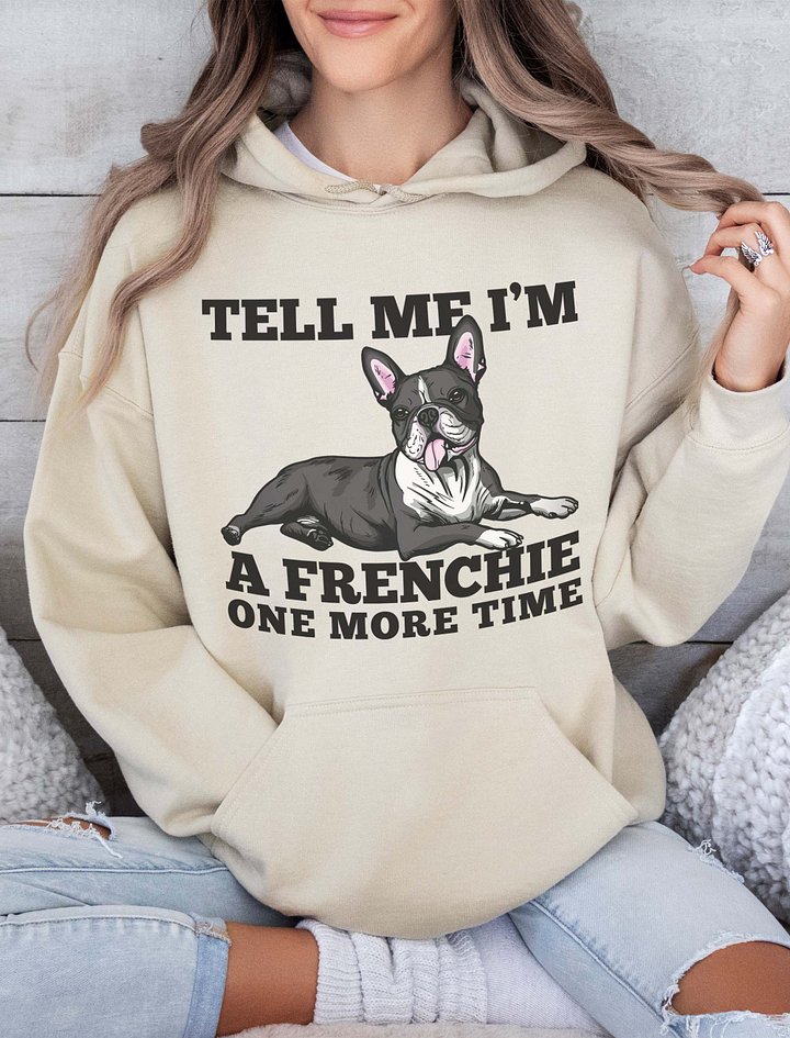 Tell Me I’m a Frenchie One More Time Hooded Sweatshirt of a Boston Terrier | Funny Hoodie for Bostie Paw-rents product image (2)