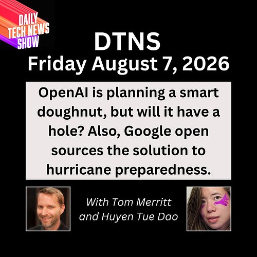 DTNS for Friday August 7, 2026 with Tom Merritt and Huyen Tue Dao - OpenAI is planning a smart doughnut, but will it have a h...