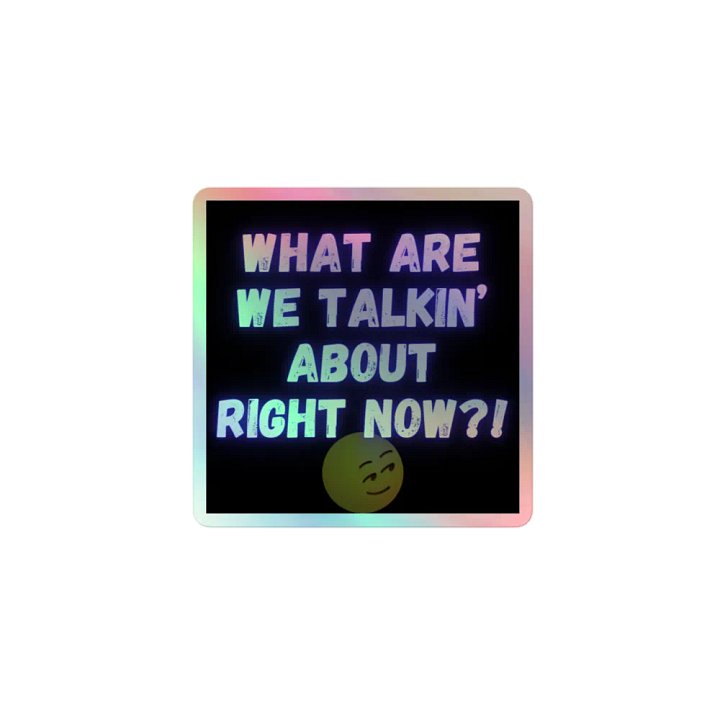 What are we talkin' about right now? Holographic sticker product image (1)