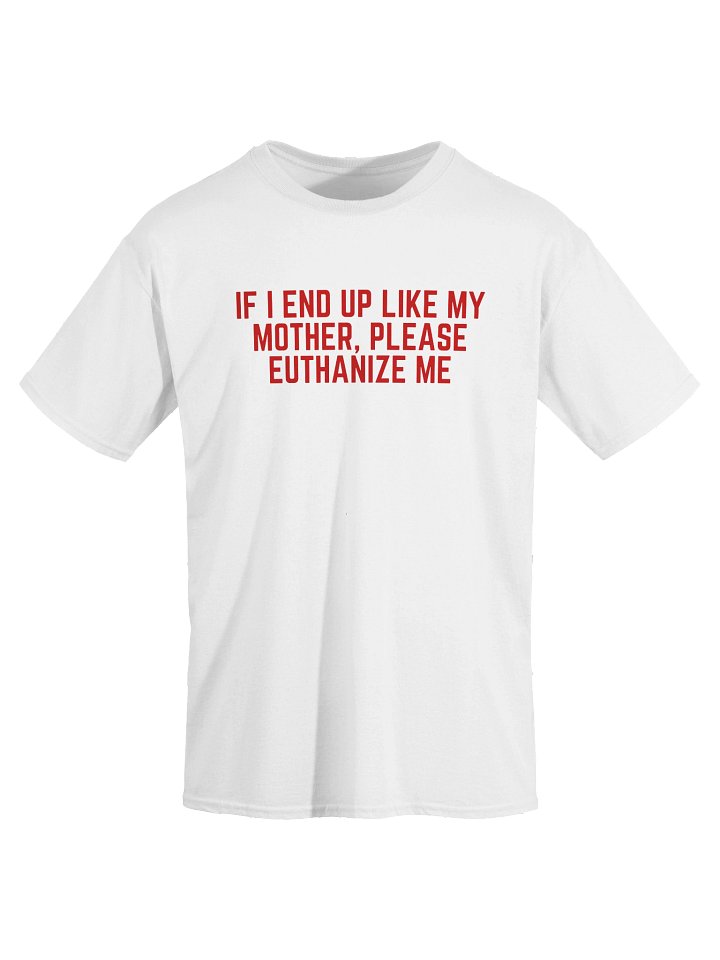 If I End Up Like My Mother, Please Euthanize Me T-Shirt product image (2)