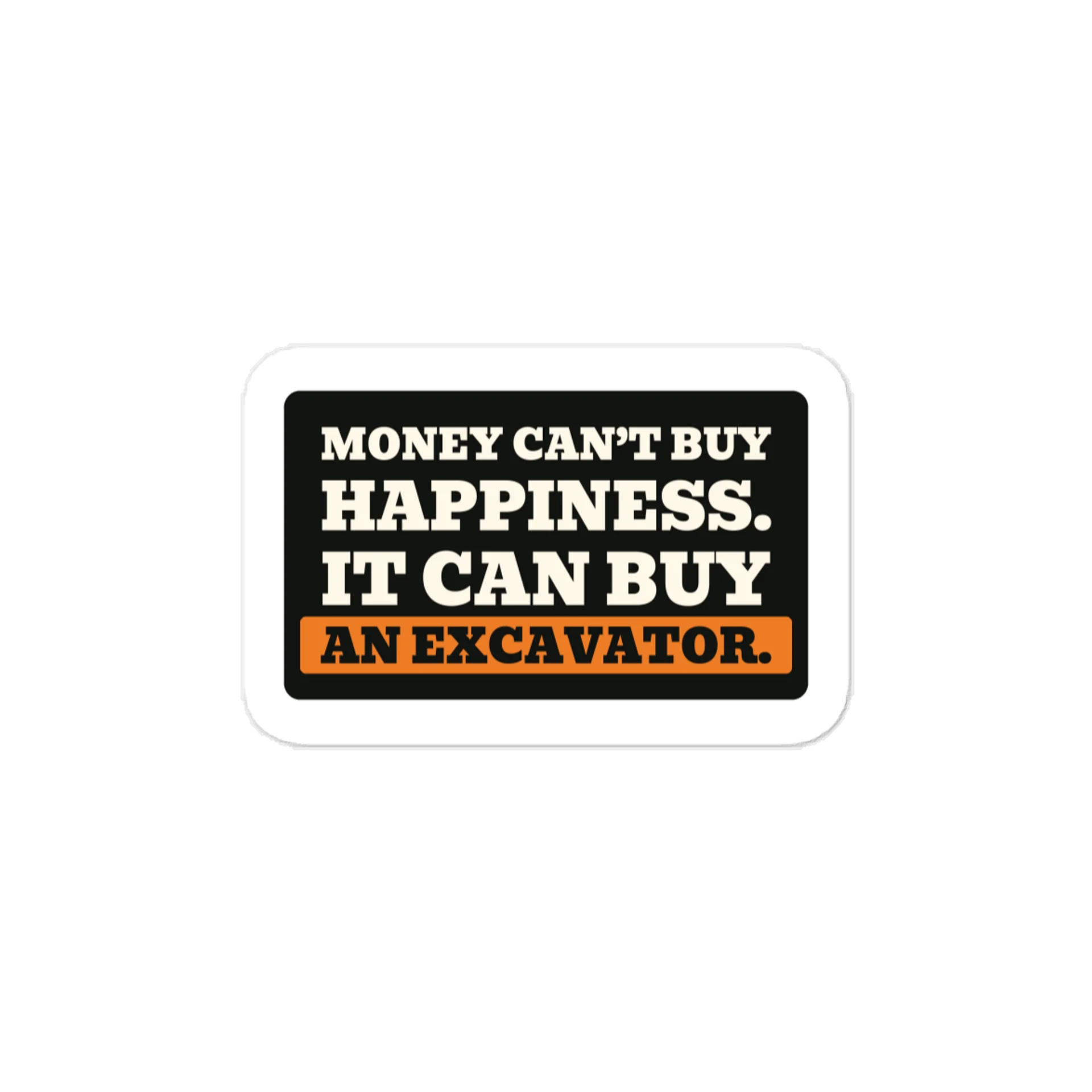 Money can’t buy happiness. It can buy an excavator. — Vinyl Decal product image (1)