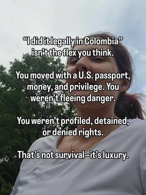 Just saying...  “I did it legally in Colombia” talking about migrating there are completely missing the point.  You moved with a U.S. passport, money, and privilege. You weren’t fleeing danger. You weren’t profiled, detained, or denied rights. That’s not survival—it’s luxury. #immigrantsmakeamericagreat #immigration #immigrantstories #movingtocolombia #trial #colombianoseninstagram #colombianosenelexterior 