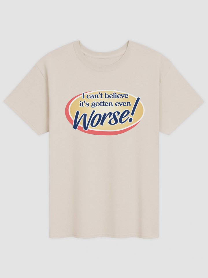 It's gotten even worse T-shirt product image (9)