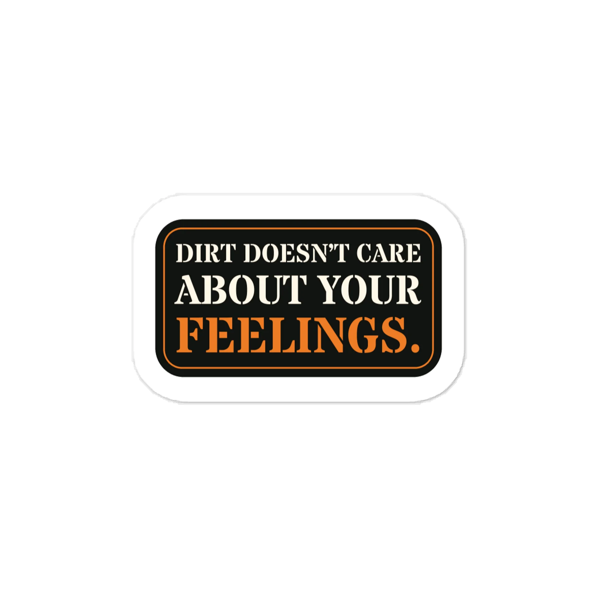 Dirt doesn’t care about your feelings. — Vinyl Decal product image (1)