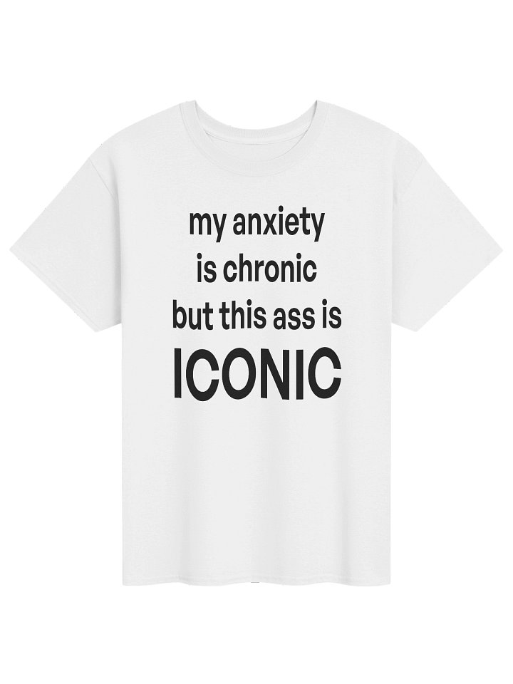 my anxiety is chronic but this ass is ICONIC T-Shirt product image (1)