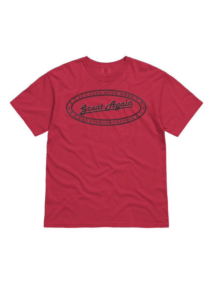 Political T-shirt says: If I Feel Much More Great Again I'll Fucking Explode" product image (1)