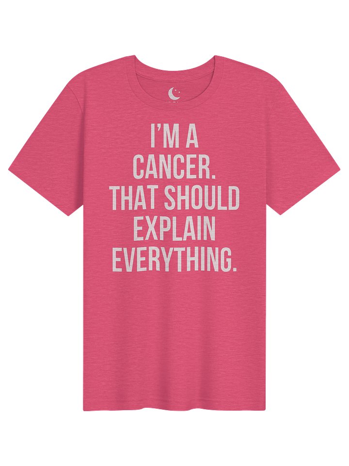 I’M A CANCER. THAT SHOULD EXPLAIN EVERYTHING. UNISEX T-SHIRT product image (101)