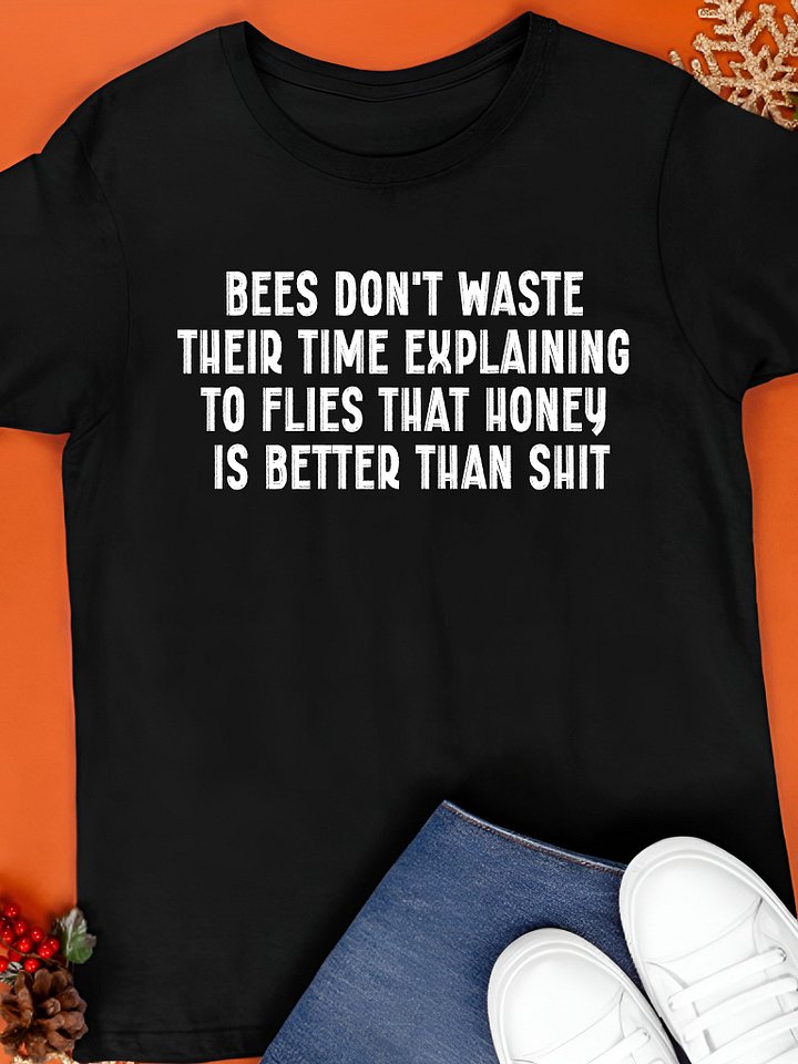 Bees Don't Waste Their Time Explaining To Flies That Honey Is Better Than Shit Shirt product image (1)