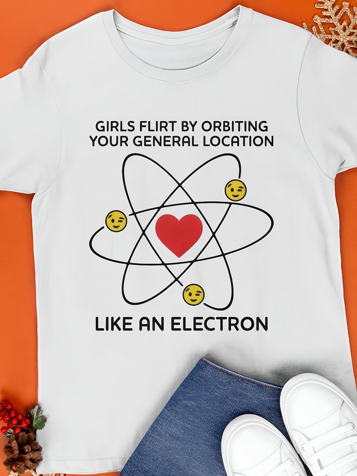 Girls Flirt by Orbiting Your General Location Like an Electron Shirt product image (1)