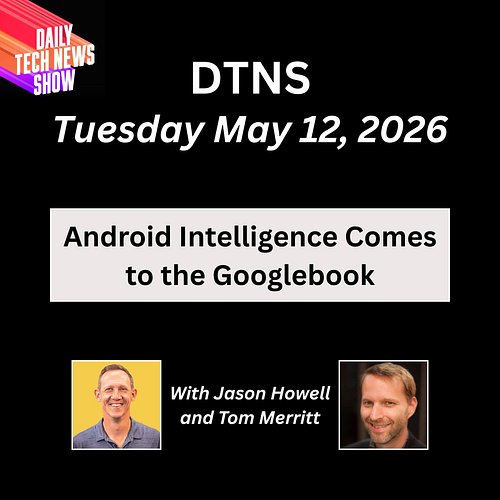 DTNS for Tuesday May 12, 2026 with Jason Howell and Tom Merritt - Android Intelligence comes to the Googlebook, Instructure r...