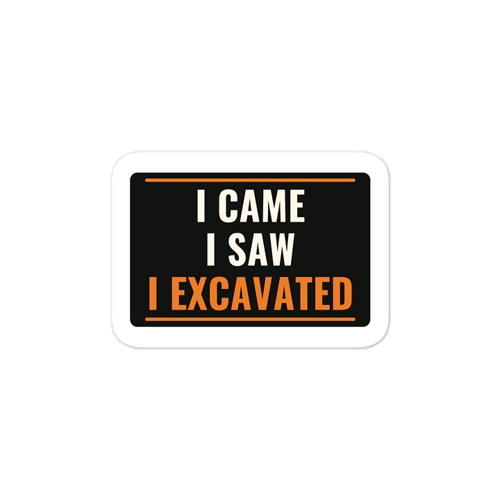 I came I saw I excavated · Vinyl Decal