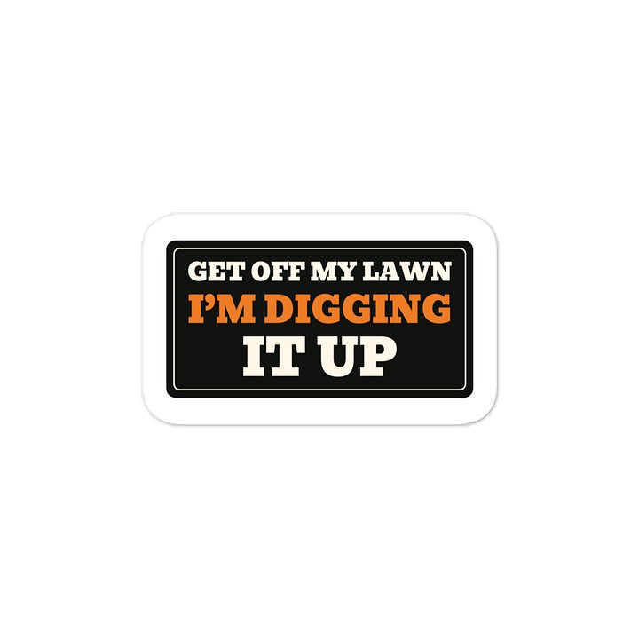 Get off my lawn I’m digging it up · Vinyl Decal