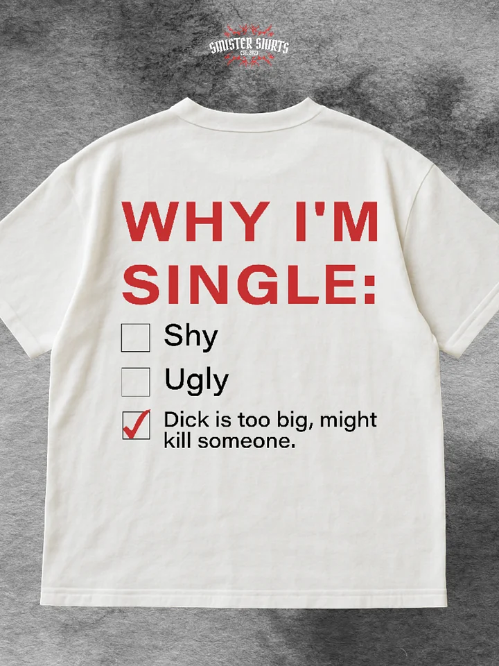 Why I'm Single: Shy Ugly Dick Is Too Big, Might Kill Someone Shirt product image (1)