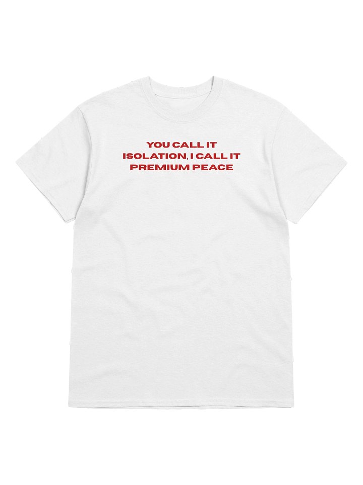 You call it isolation, I call it premium peace Unisex T-shirt product image (1)
