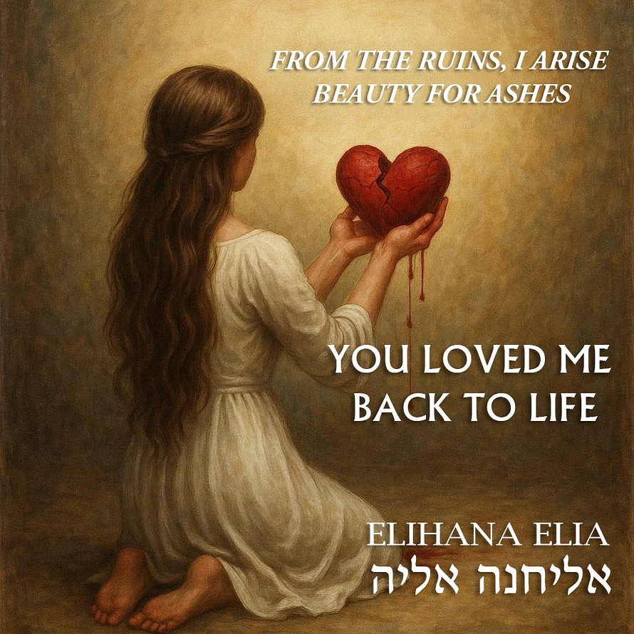 LOVED ME BACK TO LIFE (BEAUTY FOR ASHES): LYRICS & MUSIC BY ELIHANA ELIA