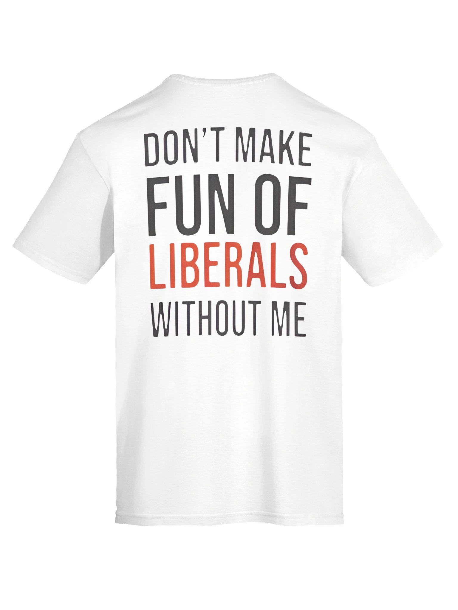Don't Make Fun Of Liberals Without Me T-Shirt product image (11)