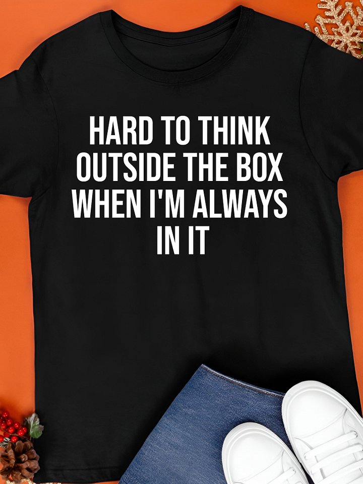 Hard To Think Outside The Box When I'm Always In It Shirt product image (1)