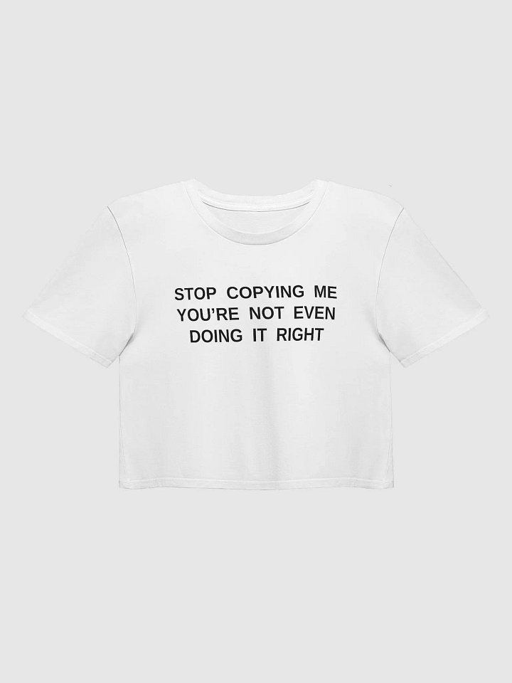 STOP COPYING ME YOU'RE NOT EVEN DOING IT RIGHT Premium Crop Top product image (2)