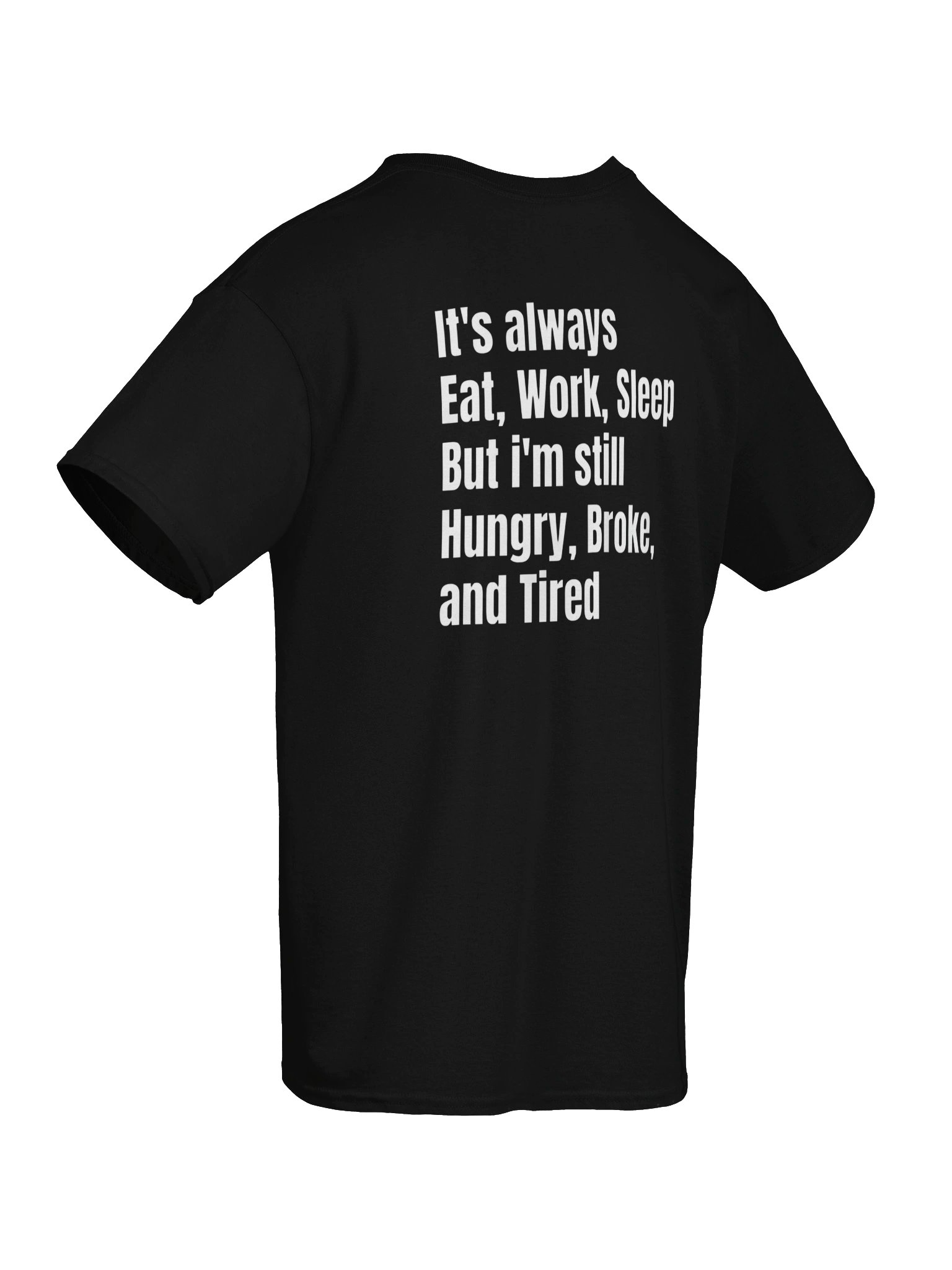 It’s Always Eat Work Sleep But I’m Still Hungry Broke and Tired - Back Print T-Shirt product image (3)