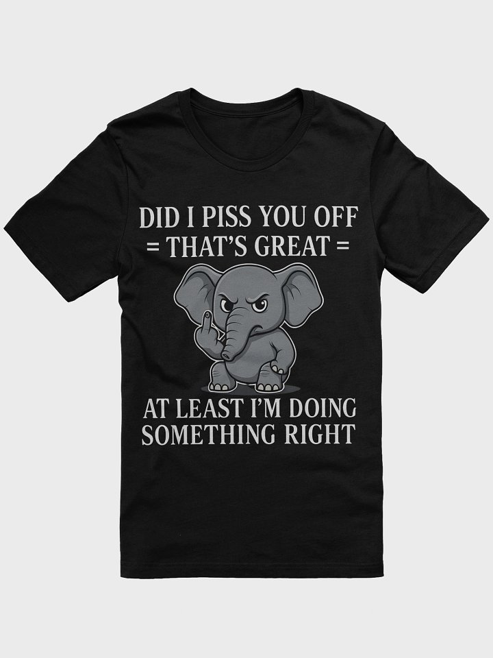 Sarcastic Baby Elephant T-Shirt - Did I Piss You Off That's Great - Funny Attitude Shirt - Grumpy Animal Tee - Sassy Humor Gift product image (1)