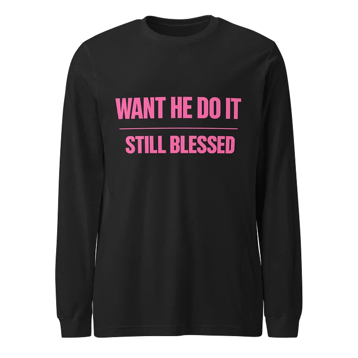 Want He Do It Still Blessed Long Sleeve Tee product image (1)