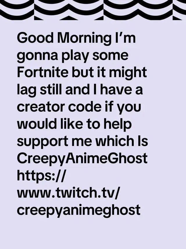 Good Morning I’m gonna play some Fortnite but it might lag still and I have a creator code if you would like to help support me which Is CreepyAnimeGhost https://www.twitch.tv/creepyanimeghost