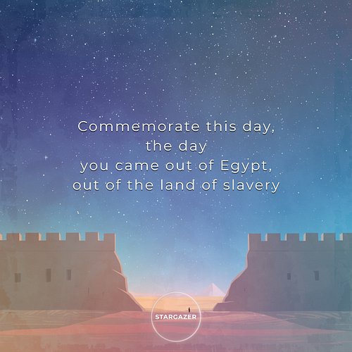 Then Moses said to the people, 'Commemorate this day, the day you came out of Egypt, out of the land of slavery, because the ...