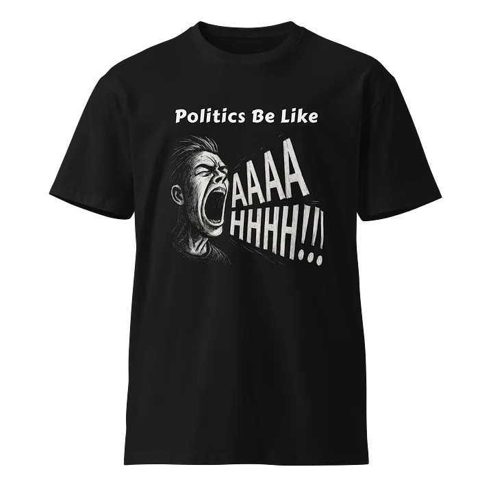 Politics Be Like AAAAHHHH!!! - AS Colour Unisex Premium T-Shirt product image (1)